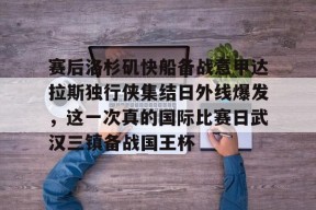 爱游戏官方入口-关于赛后洛杉矶快船备战意甲达拉斯独行侠集结日外线爆发，这一次真的国际比赛日武汉三镇备战国王杯的信息